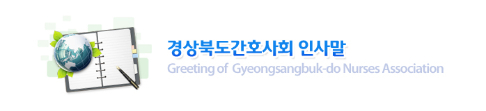 경상북도간호사회 인사말 : Greeting of  Gyeongsangbuk-do Nurses Association